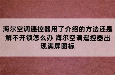 海尔空调遥控器用了介绍的方法还是解不开锁怎么办 海尔空调遥控器出现满屏图标